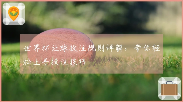 世界杯让球投注规则详解，带你轻松上手投注技巧