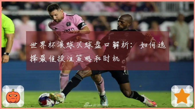 世界杯滚球买球盘口解析：如何选择最佳投注策略和时机