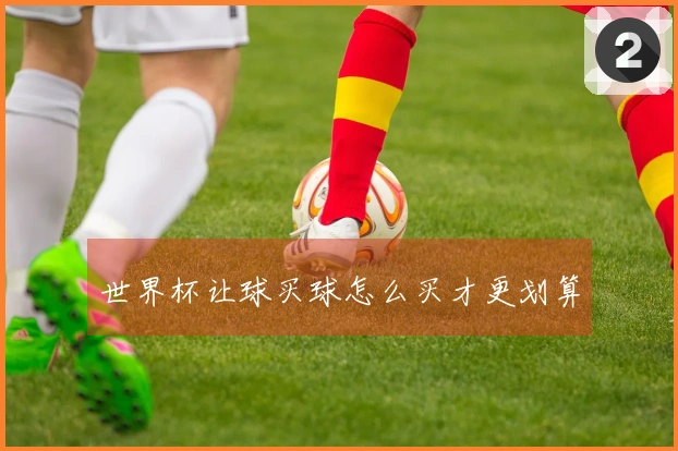 世界杯让球买球怎么买才更划算