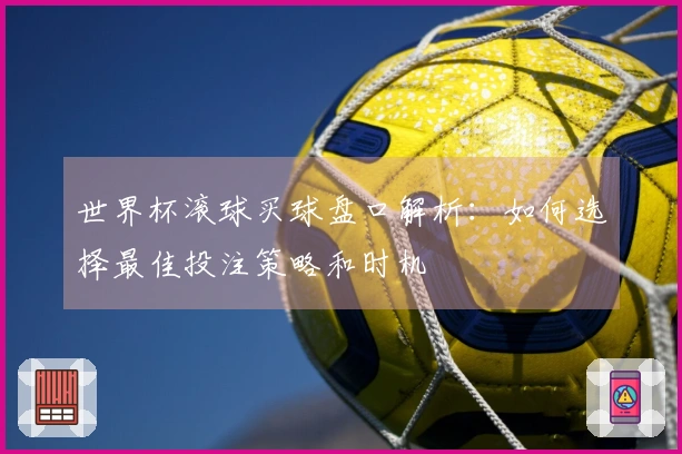 世界杯滚球买球盘口解析：如何选择最佳投注策略和时机