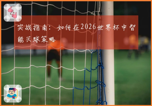 实战指南：如何在2026世界杯中智能买球策略